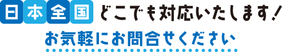 日本全国どこでも対応いたします！